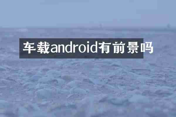 车载android有前景吗
