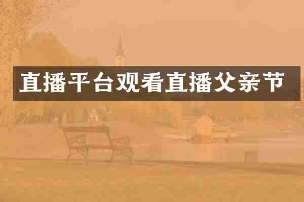 直播平台观看直播父亲节
