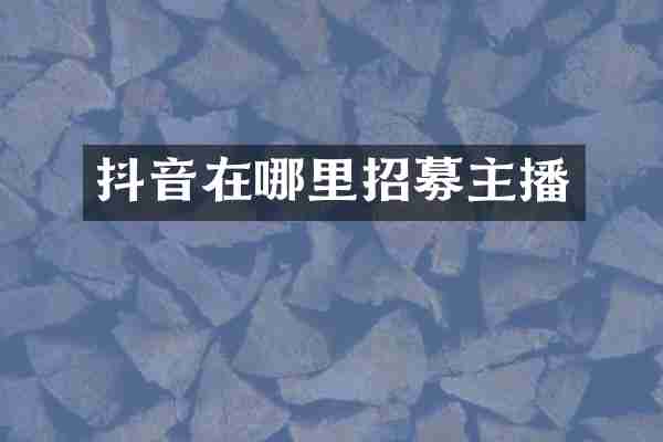 抖音在哪里招募主播