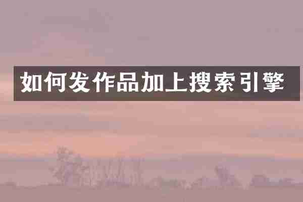如何发作品加上搜索引擎