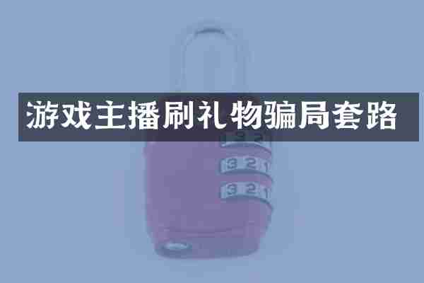 游戏主播刷礼物骗局套路