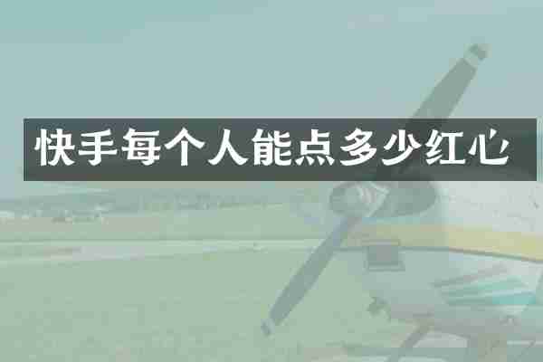 快手每个人能点多少红心