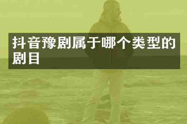 抖音豫剧属于哪个类型的剧目