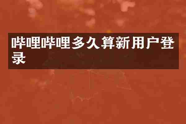 哔哩哔哩多久算新用户登录