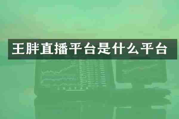王胖直播平台是什么平台