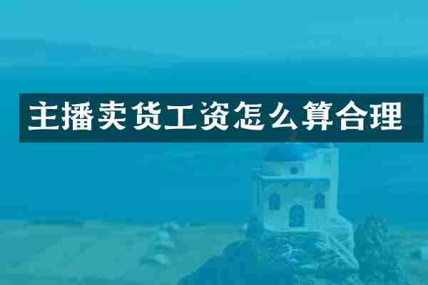 主播卖货工资怎么算合理