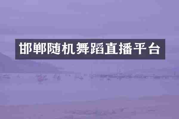 邯郸随机舞蹈直播平台