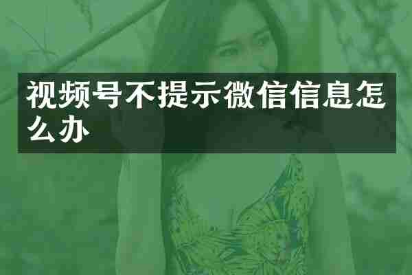 视频号不提示微信信息怎么办