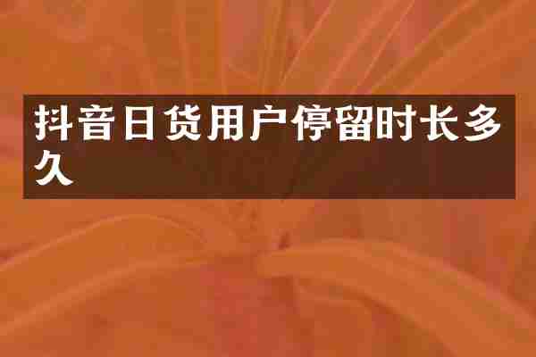 抖音日货用户停留时长多久