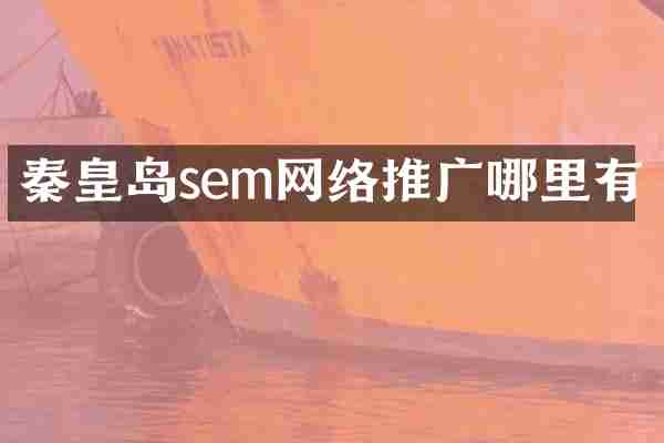 秦皇岛sem网络推广哪里有