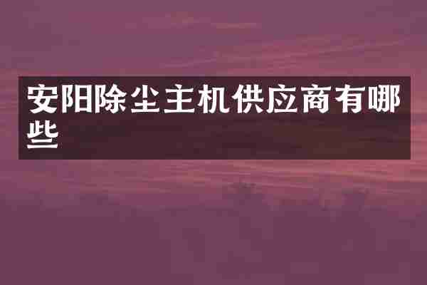 安阳除尘主机供应商有哪些