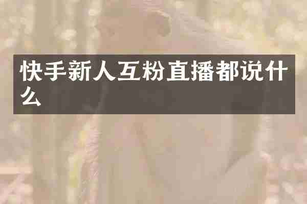 快手新人互粉直播都说什么