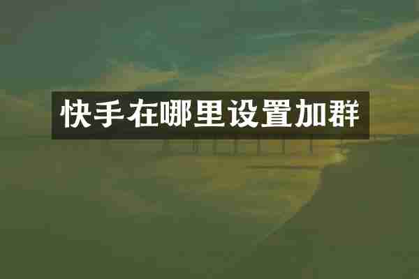 快手在哪里设置加群