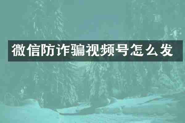 微信防诈骗视频号怎么发