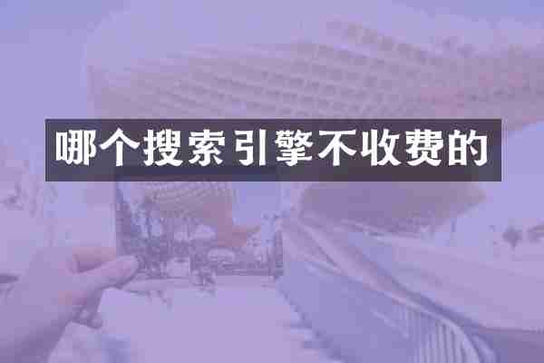 哪个搜索引擎不收费的