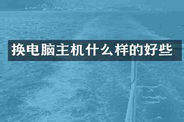 换电脑主机什么样的好些