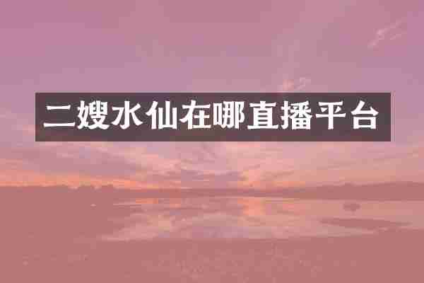 二嫂水仙在哪直播平台