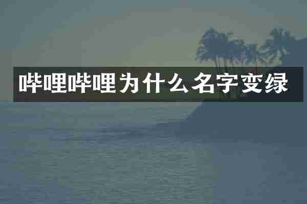 哔哩哔哩为什么名字变绿