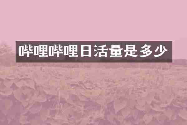 哔哩哔哩日活量是多少