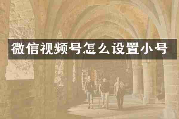 微信视频号怎么设置小号