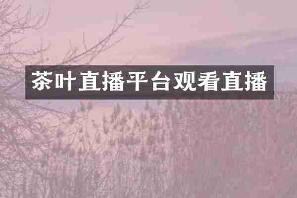 茶叶直播平台观看直播