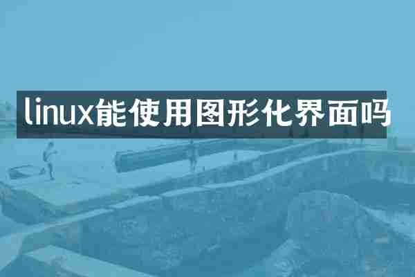 linux能使用图形化界面吗