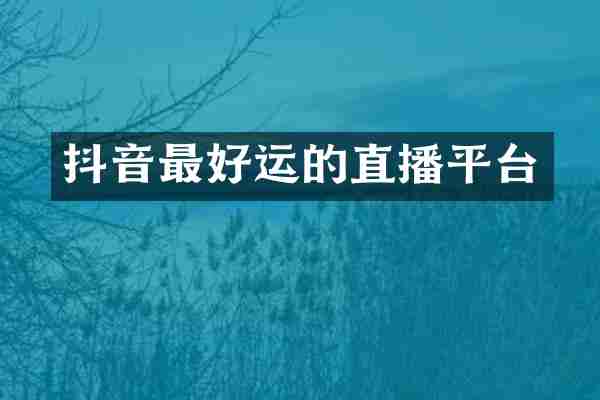 抖音最好运的直播平台