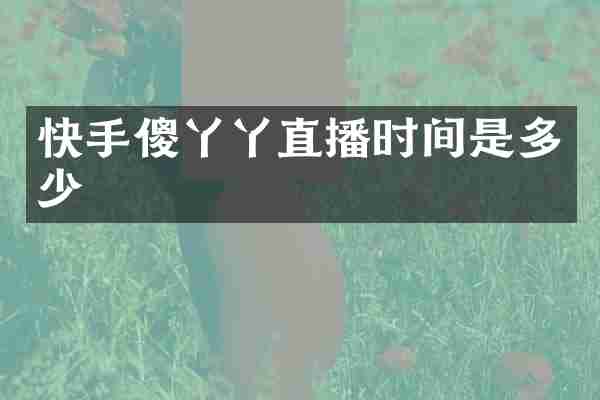 快手傻丫丫直播时间是多少