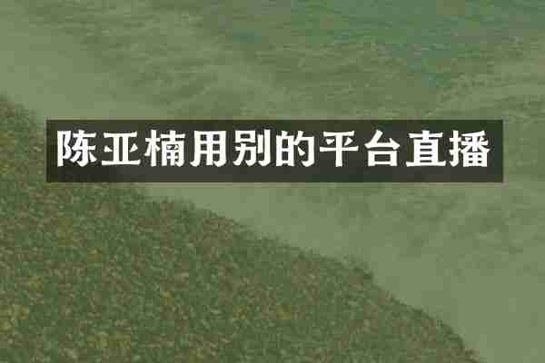 陈亚楠用别的平台直播