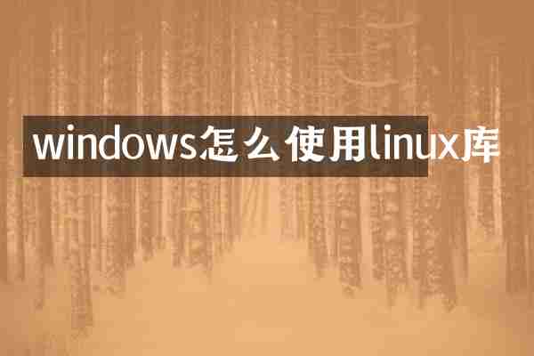 windows怎么使用linux库