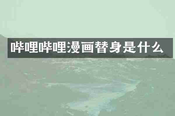 哔哩哔哩漫画替身是什么