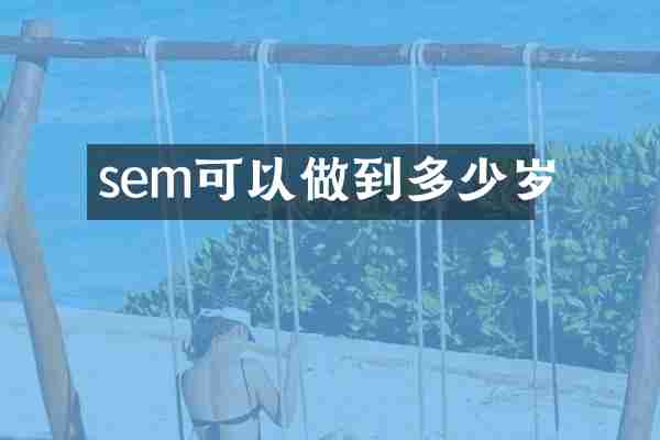 sem可以做到多少岁