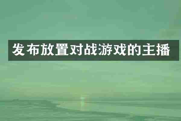 发布放置对战游戏的主播