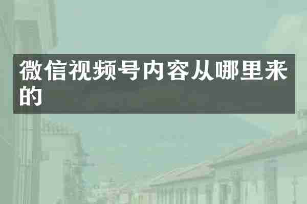 微信视频号内容从哪里来的