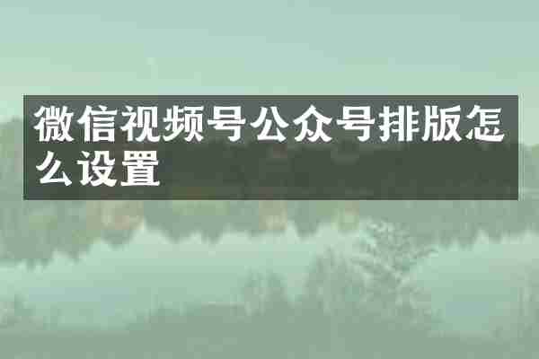 微信视频号公众号排版怎么设置