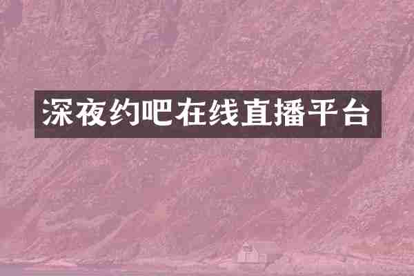 深夜约吧在线直播平台