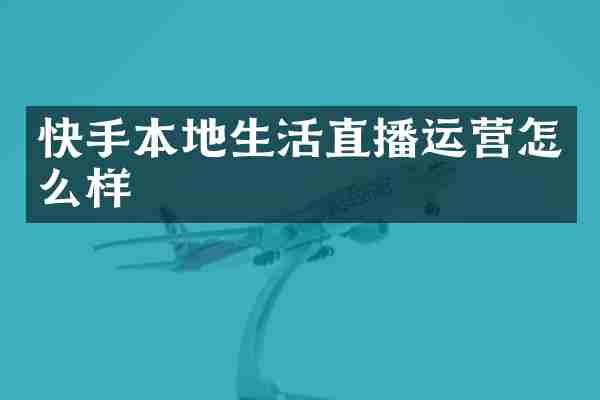 快手本地生活直播运营怎么样