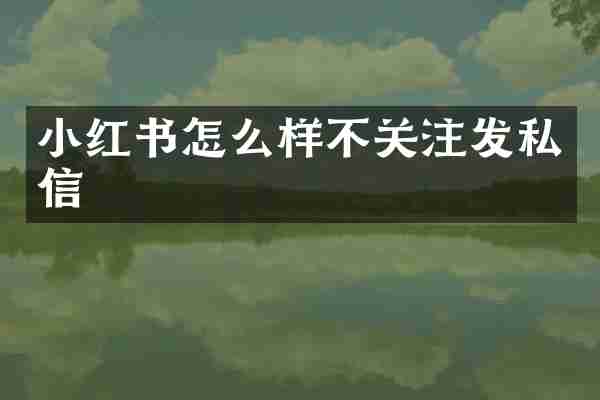 小红书怎么样不关注发私信
