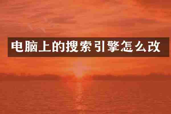 电脑上的搜索引擎怎么改