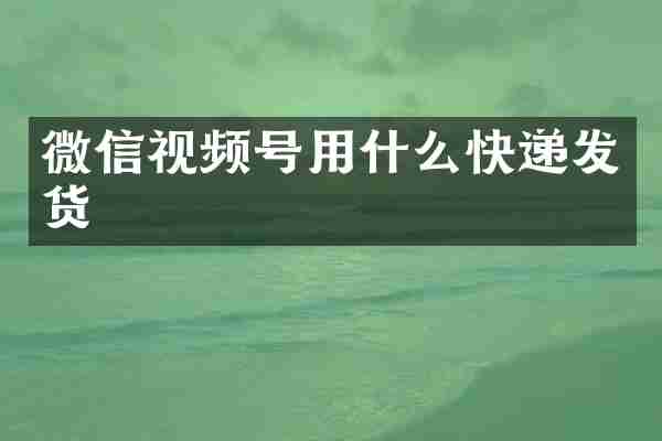 微信视频号用什么快递发货