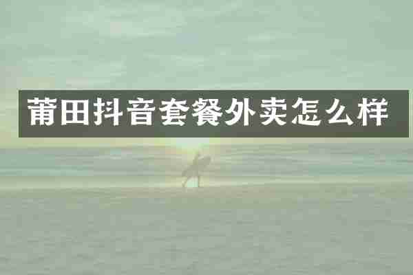 莆田抖音套餐外卖怎么样