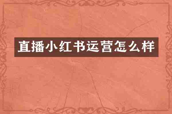 直播小红书运营怎么样