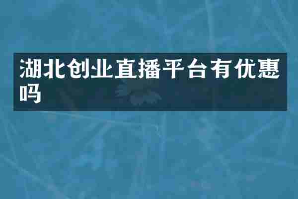 湖北创业直播平台有优惠吗