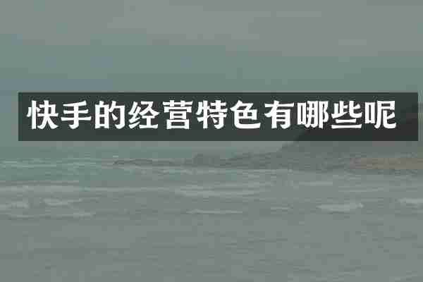 快手的经营特色有哪些呢