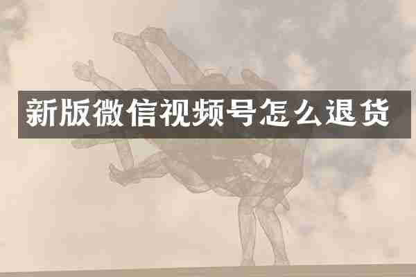 新版微信视频号怎么退货