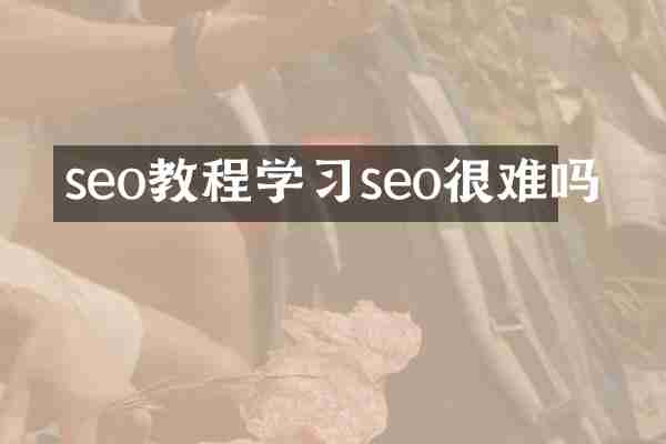 seo教程学习seo很难吗