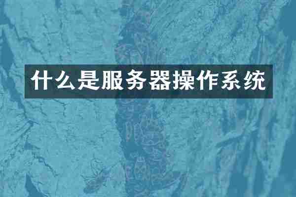什么是服务器操作系统