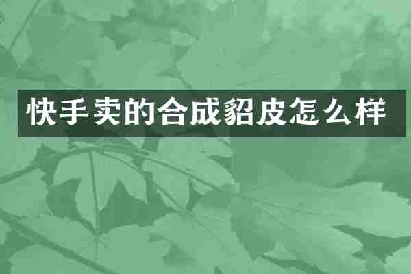 快手卖的合成貂皮怎么样