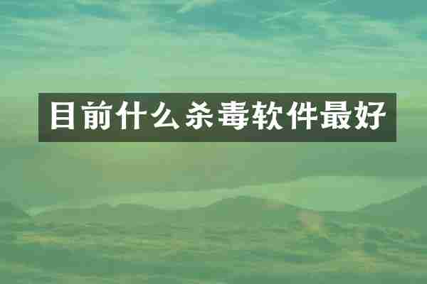 目前什么杀毒软件最好
