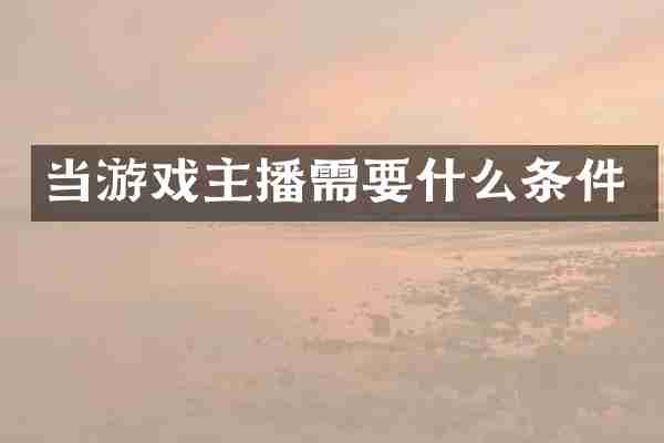 当游戏主播需要什么条件